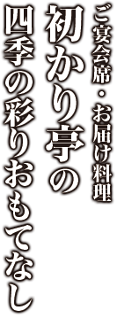 ご宴会席・お届け料理
初かり亭の四季の彩りおもてなし